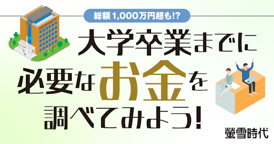 総額1,000万超も！？ 大学卒業までに必要なお金を調べてみよう！