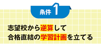 条件１ 志望校から逆算して 合格直結の学習計画を立てる