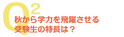 Q2 秋から学力を飛躍させる受験生の特長は?