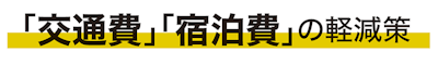 「交通費」「宿泊費」の軽減策