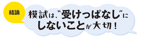 結論　模試は、“受けっぱなし”にしないことが大切！