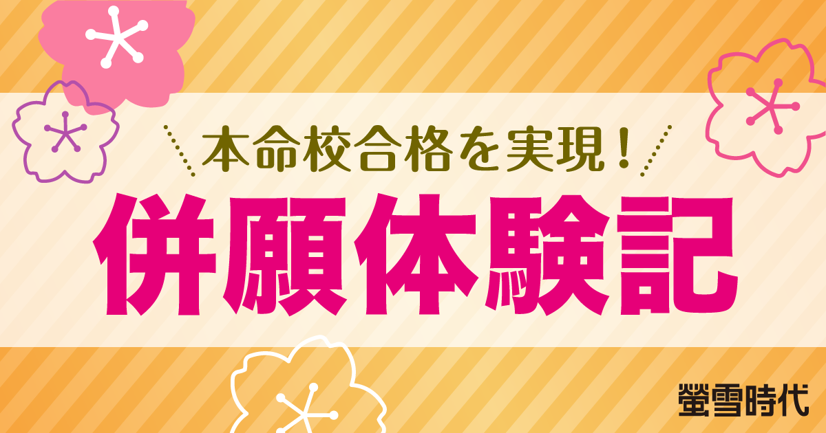 本命校合格を実現！ 併願体験記