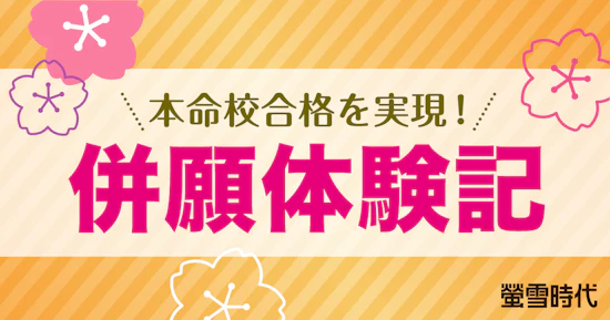 本命校合格を実現！ 併願体験記