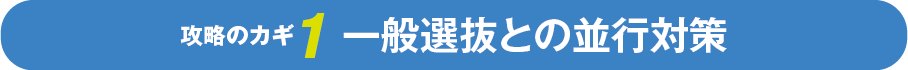 攻略のカギ1 一般選抜との並行対策