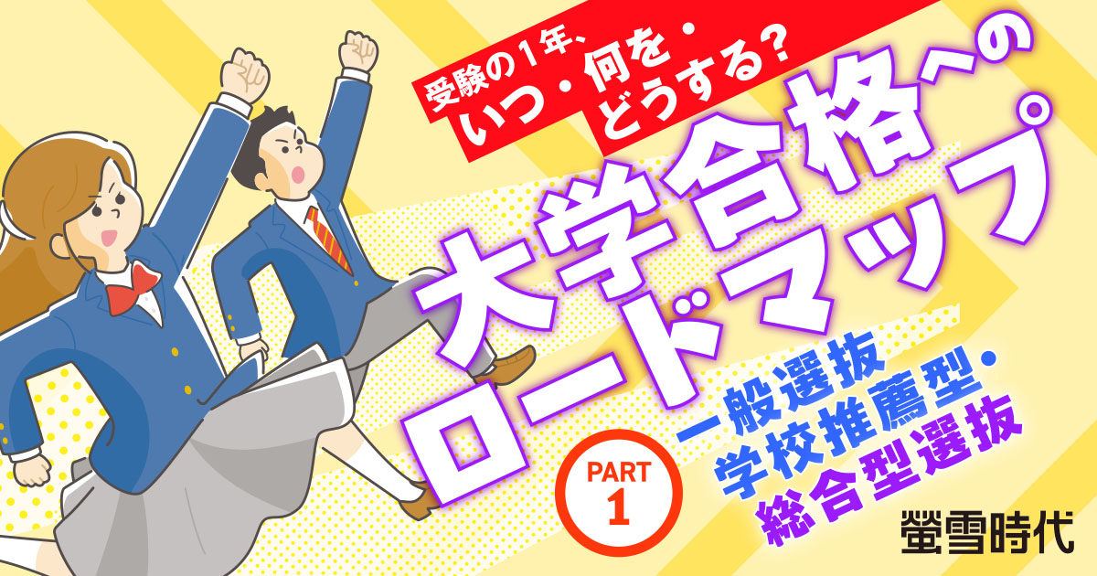 受験の１年、いつ・何を・どうする？ 大学合格へのロードマップ PART１：一般選抜、学校推薦型・総合型選抜