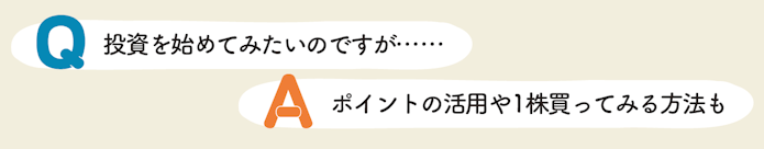 Q 投資を始めてみたいのですが…… A ポイントの活用や1株買ってみる方法も