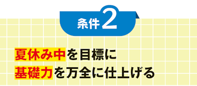 条件２ 夏休み中を目標に 基礎力を万全に仕上げる