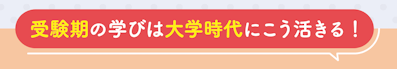受験期の学びは大学時代にこう活きる！