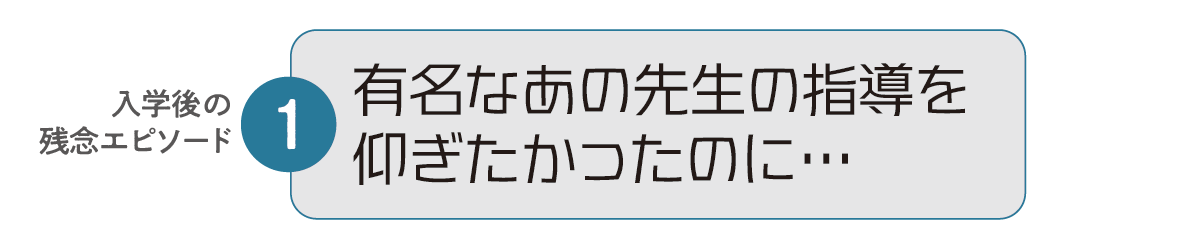 入学後の残念エピソード1 有名なあの先生の指導を仰ぎたかったのに…