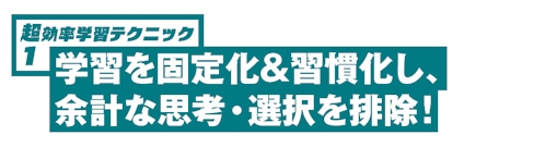 超効率学習テクニック１ 学習を固定化＆習慣化し、余計な思考・選択を排除！