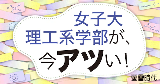 女子大理工系学部が、今アツい！【学部の新設や再編でパワーアップ】