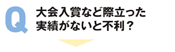 大会入賞など際立った実績がないと不利?