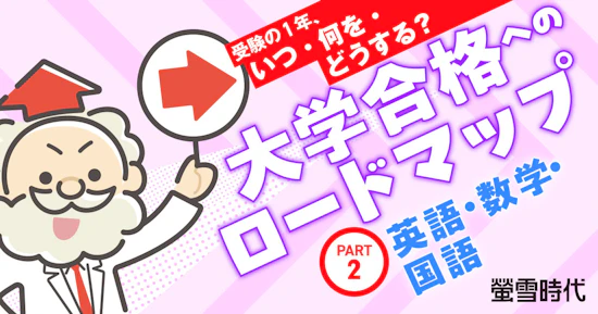 受験の１年、いつ・何を・どうする？ 大学合格へのロードマップ PART２：英語・数学・国語