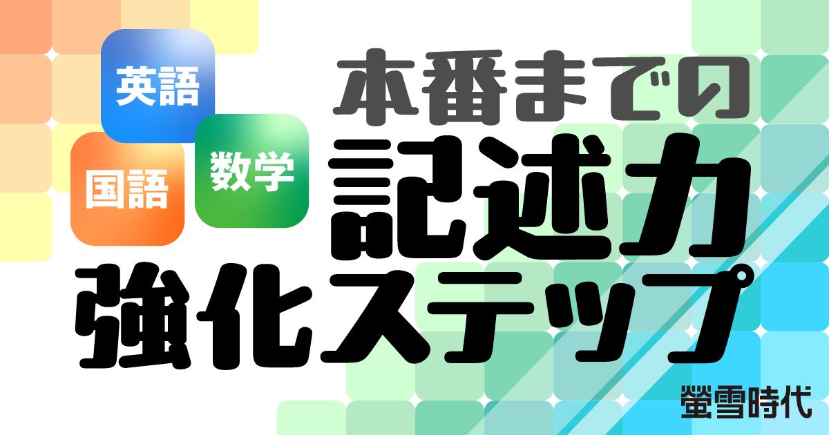 【英語・数学・国語】本番までの記述力強化ステップ