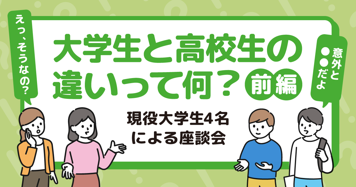大学生と高校生の違いって何？～現役大学生4名による座談会～【前編】