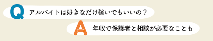 Q アルバイトは好きなだけ稼いでもいいの? A 年収で保護者と相談が必要なことも