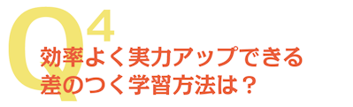 Q4 効率よく実力アップできる差のつく学習方法は?