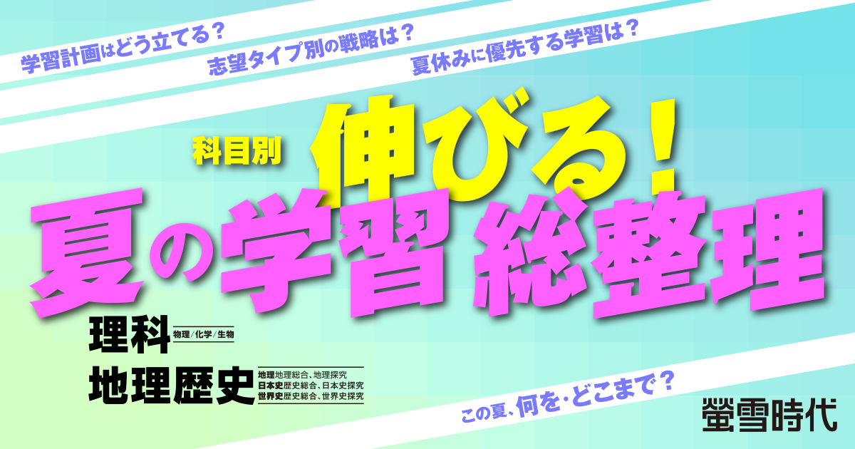 この夏、何を・どこまで？科目別 伸びる！夏の学習 総整理［理科・地理歴史］
