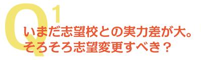 Q1 いまだ志望校との実力差が大。そろそろ志望変更すべき?