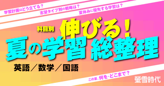 この夏、何を・どこまで？科目別 伸びる！夏の学習 総整理［英語・数学・国語］