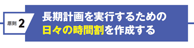原則２　長期計画を実行するための日々の時間割を作成する