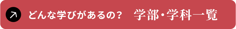 どんな学びがあるの？　学部・学科一覧