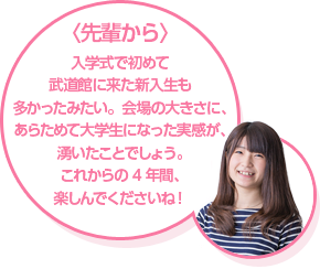 〈先輩から〉入学式で初めて 武道館に来た新入生も 多かったみたい。会場の大きさに、あらためて大学生になった実感が、湧いたことでしょう。これからの4年間、楽しんでくださいね！ 