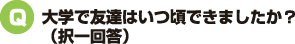 大学で友達はいつ頃できましたか？（択一回答）