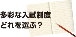 多彩な入試制度、 どれを選ぶ？