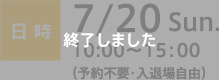 日時：7/20 Sun. 10:00〜15:00（予約不要・入退場自由）