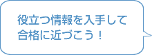 役立つ情報を入手して 合格に近づこう！