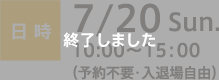 日時：7/20 Sun. 10:00〜15:00（予約不要・入退場自由）