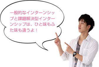 一般的なインターンシップと課題解決型インターンシップは、ひと味もふた味も違うよ！