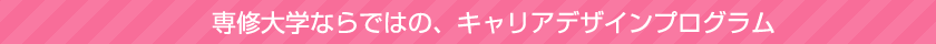 専修大学ならではの、キャリアデザインプログラム