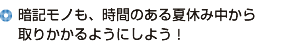 暗記モノも、時間のある夏休み中から取りかかるようにしよう！