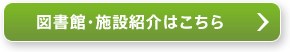 図書館・施設紹介はこちら