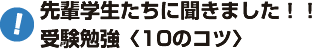 先輩学生たちに聞きました！！ 受験勉強〈10のコツ〉