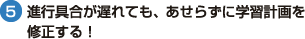 （5）進行具合が遅れても、あせらずに学習計画を 修正する！