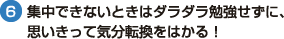 （6）集中できないときはダラダラ勉強せずに、 思いきって気分転換をはかる！