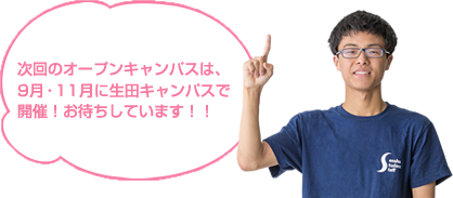 次回のオープンキャンパスは、 9月・11月に生田キャンパスで開催！ お待ちしています！！