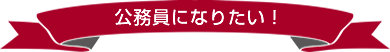 公務員になりたい！