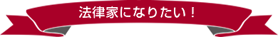 法律家になりたい！