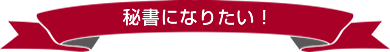 秘書になりたい！