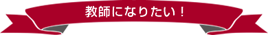 教師になりたい！