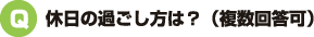 Q：休日の過ごし方は？（複数回答可）