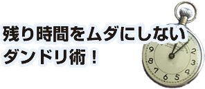 残り時間をムダにしないダンドリ術！