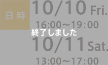 日時：10/10 Fri. 16:00〜19:00　10/11 Sat. 13:00〜17:00