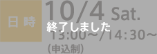 日時：10/4 Sat. 13:00〜/14:30〜（申込制）