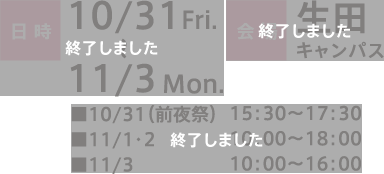 日時：10/31 Fri. 〜11/3 Mon.■10/31（前夜祭）15：30～17：30■11/1・2  10：00〜18：00■11/3  10：00〜16：00