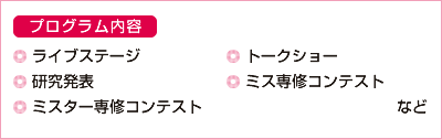 ■プログラム内容・ライブステージ・研究発表・ミスター専修コンテスト・トークショー・ミス専修コンテストなど